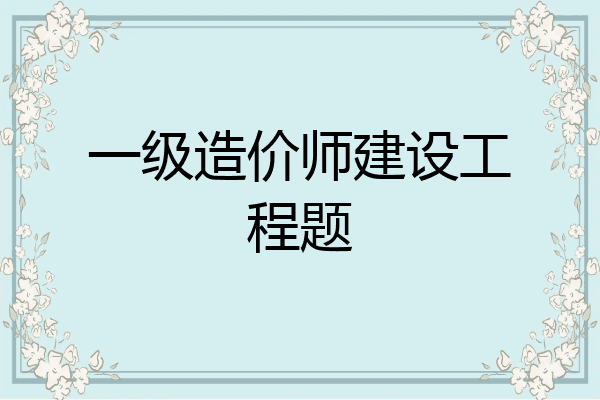 一级造价师建设工程题