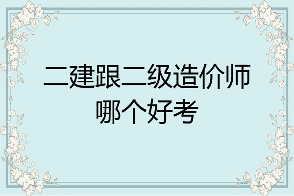 二建跟二级造价师哪个好考