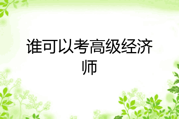 谁可以考高级经济师