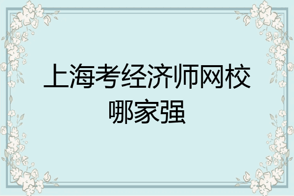 上海考经济师网校哪家强