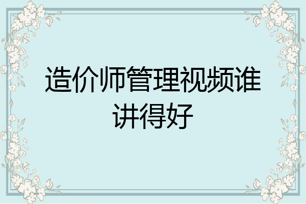 造价师管理视频谁讲得好