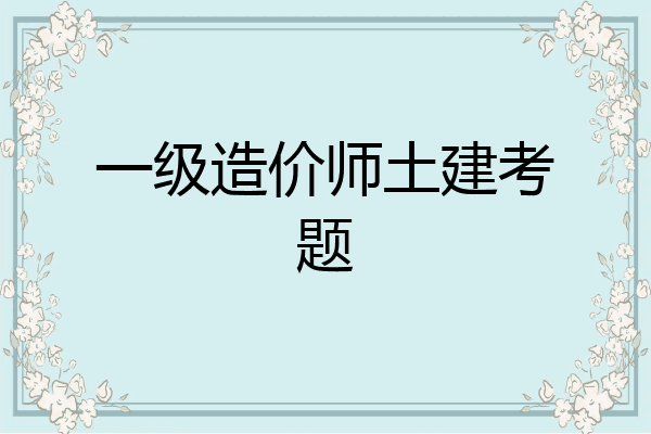 一级造价师土建考题
