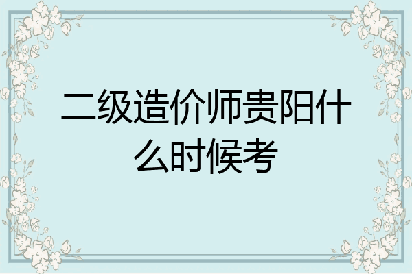 二级造价师贵阳什么时候考