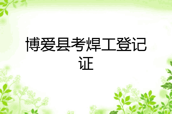 博爱县考焊工登记证