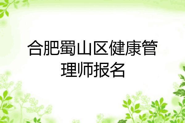合肥蜀山区健康管理师报名