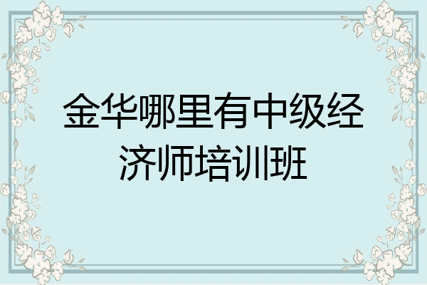 金华哪里有中级经济师培训班