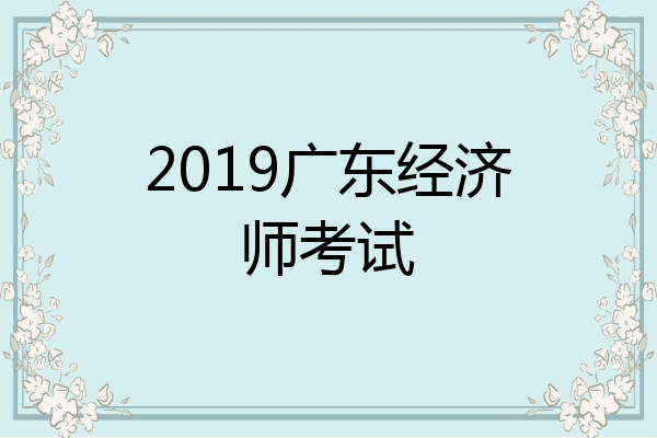 2019广东经济师考试