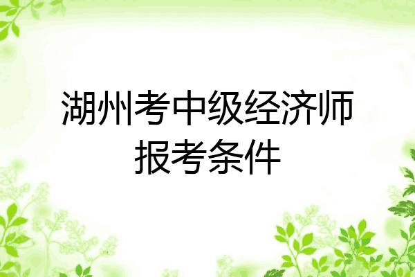 湖州考中级经济师报考条件