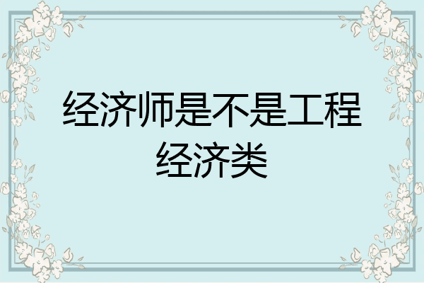经济师是不是工程经济类