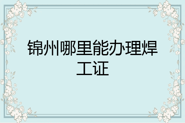 锦州哪里能办理焊工证