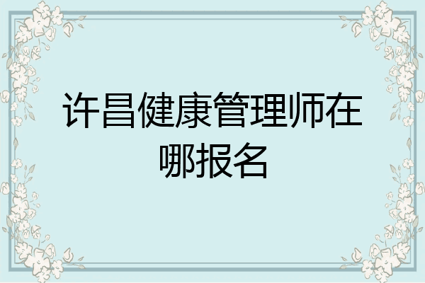 许昌健康管理师在哪报名