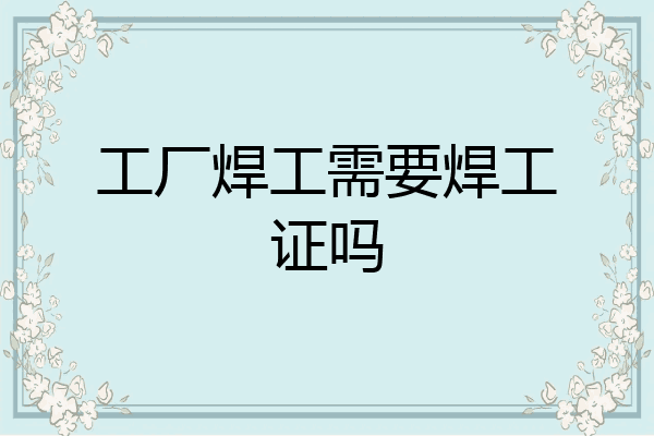 工厂焊工需要焊工证吗