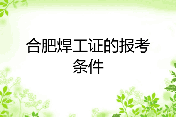 合肥焊工证的报考条件