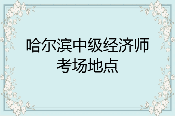 哈尔滨中级经济师考场地点