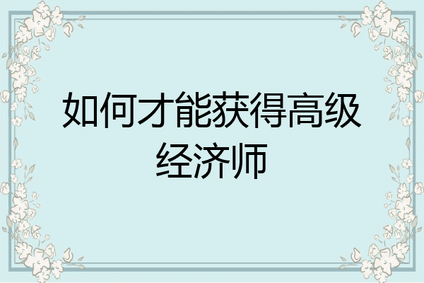 如何才能获得高级经济师