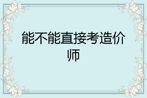 能不能直接考造价师