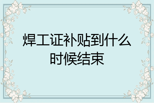 焊工证补贴到什么时候结束