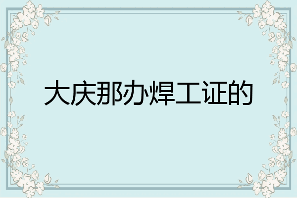 大庆那办焊工证的