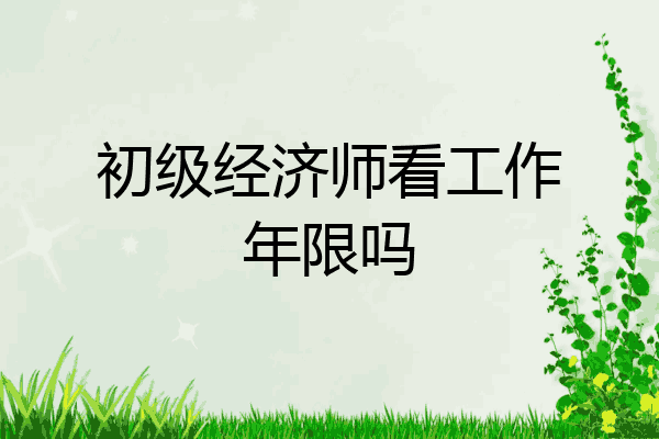 初级经济师看工作年限吗