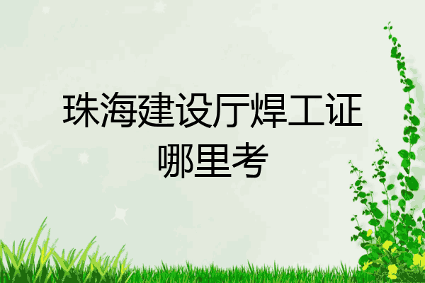 珠海建设厅焊工证哪里考