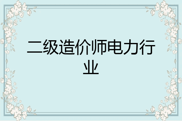 二级造价师电力行业