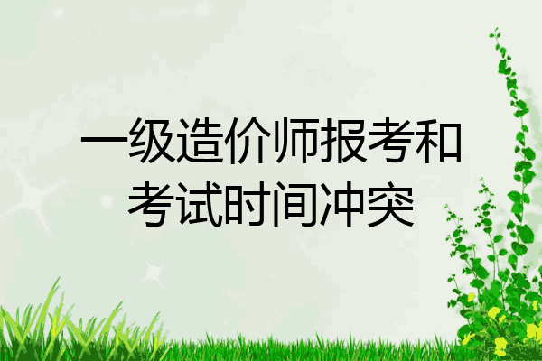一级造价师报考和考试时间冲突