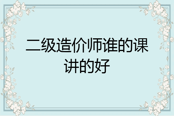 二级造价师谁的课讲的好