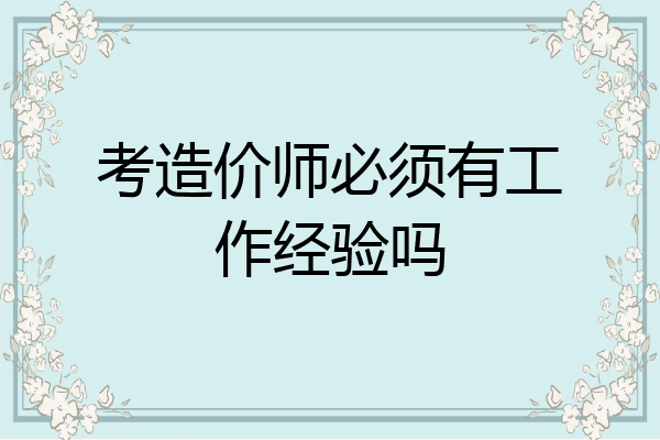 考造价师必须有工作经验吗
