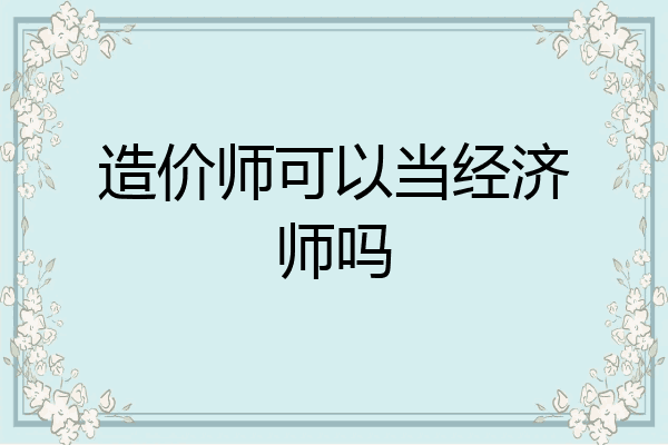 造价师可以当经济师吗