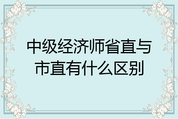 中级经济师省直与市直有什么区别