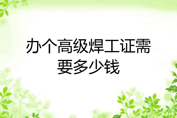 办个高级焊工证需要多少钱
