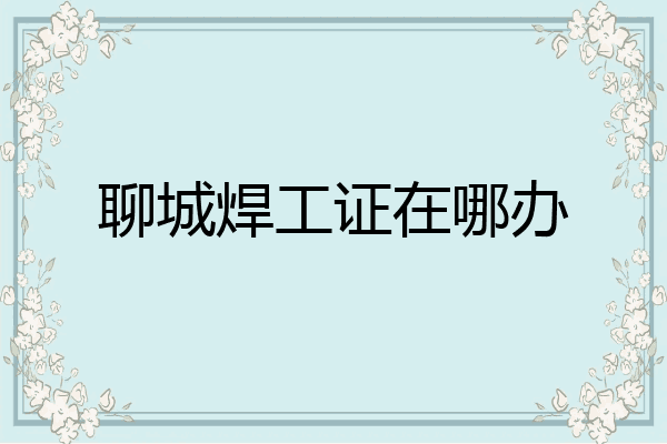 聊城焊工证在哪办