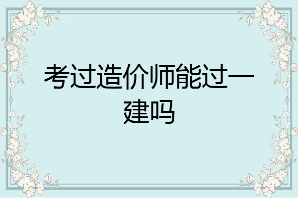 考过造价师能过一建吗