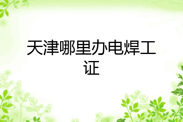 天津哪里办电焊工证