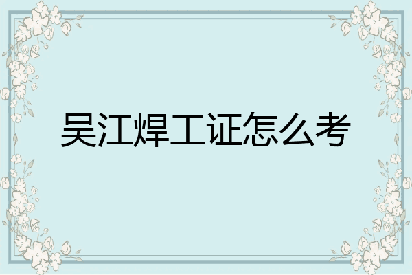 吴江焊工证怎么考