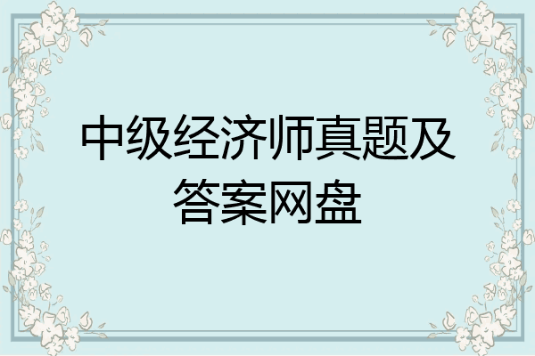 中级经济师真题及答案网盘