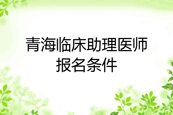 青海临床助理医师报名条件