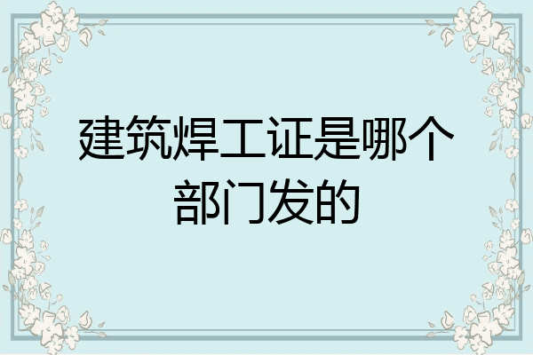 建筑焊工证是哪个部门发的