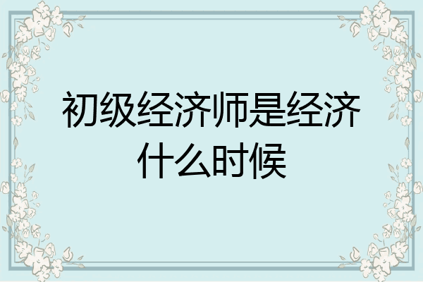 初级经济师是经济什么时候
