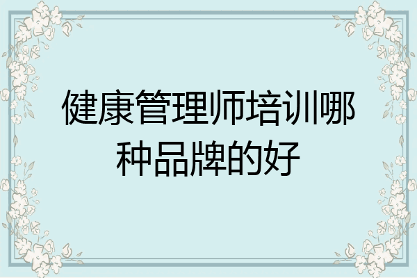 健康管理师培训哪种品牌的好