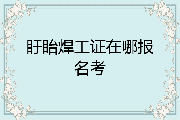 盱眙焊工证在哪报名考
