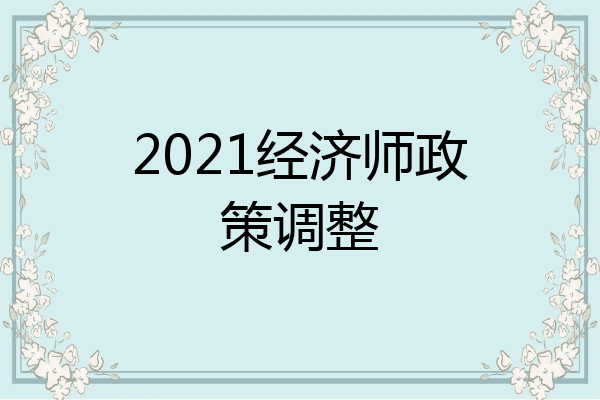 2021经济师政策调整