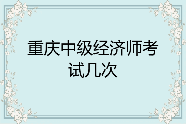 重庆中级经济师考试几次