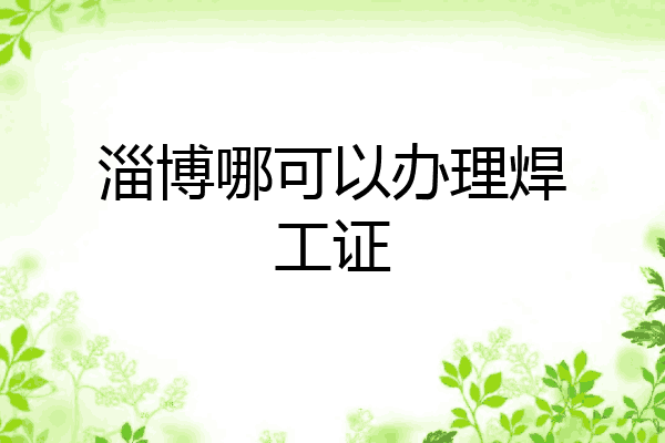 淄博哪可以办理焊工证