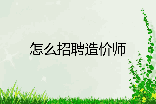 怎么招聘造价师