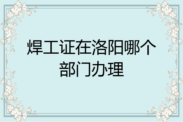 焊工证在洛阳哪个部门办理