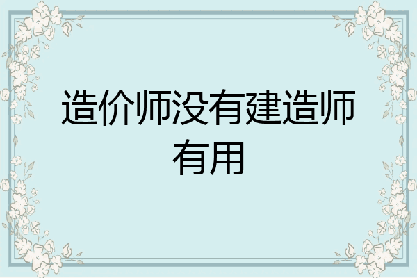 造价师没有建造师有用