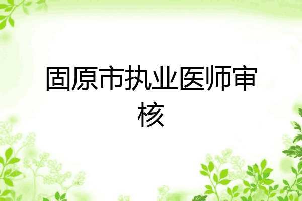 固原市执业医师审核