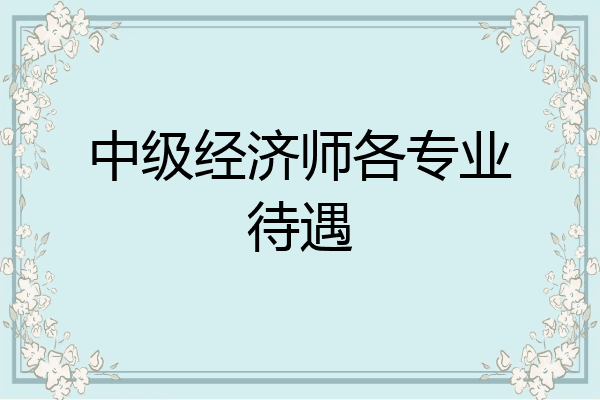 中级经济师各专业待遇