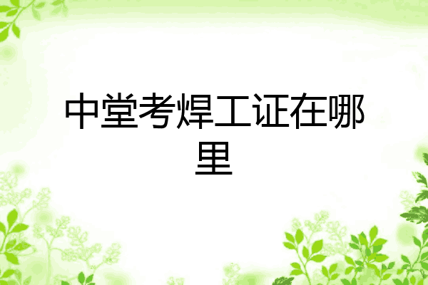 中堂考焊工证在哪里